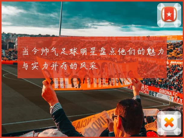 当今帅气足球明星盘点他们的魅力与实力并存的风采