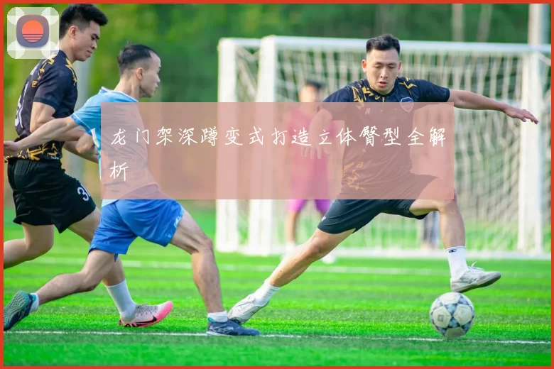 龙门架深蹲变式打造立体臀型全解析