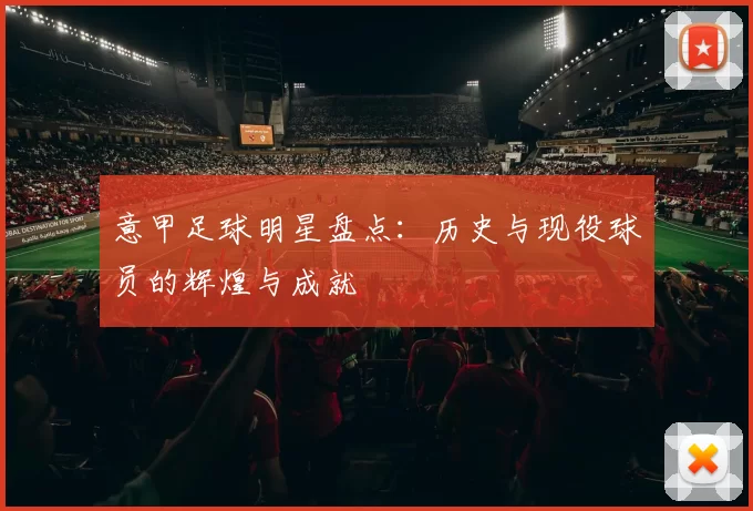 意甲足球明星盘点：历史与现役球员的辉煌与成就