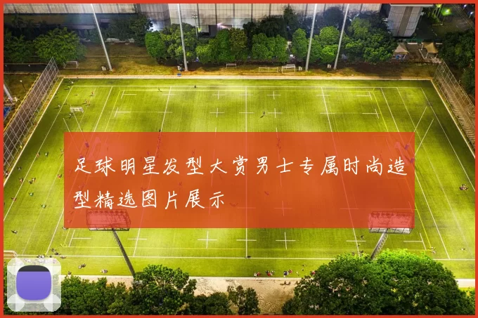 足球明星发型大赏男士专属时尚造型精选图片展示