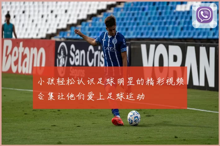 小孩轻松认识足球明星的精彩视频合集让他们爱上足球运动