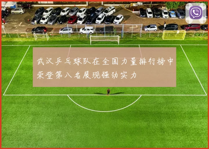 武汉乒乓球队在全国力量排行榜中荣登第八名展现强劲实力