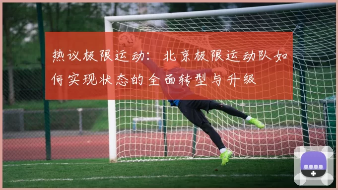 热议极限运动：北京极限运动队如何实现状态的全面转型与升级