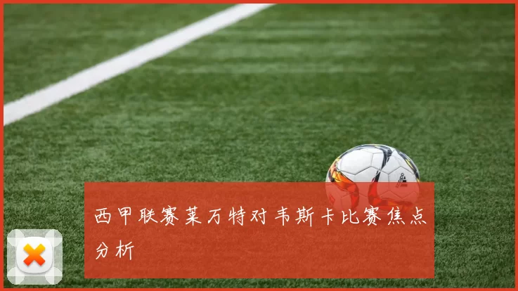 西甲联赛莱万特对韦斯卡比赛焦点分析