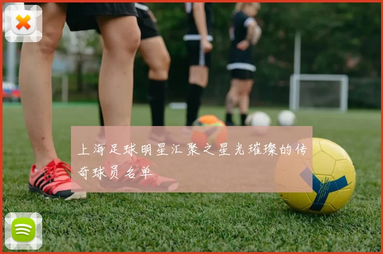上海足球明星汇聚之星光璀璨的传奇球员名单