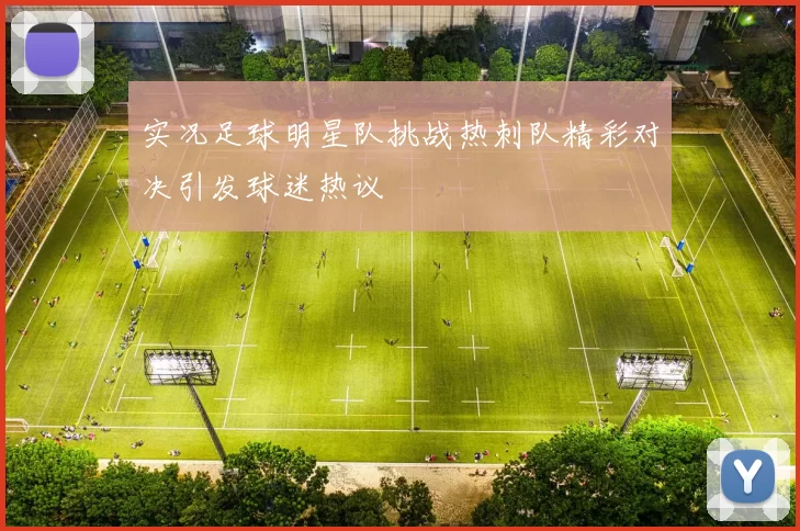 实况足球明星队挑战热刺队精彩对决引发球迷热议
