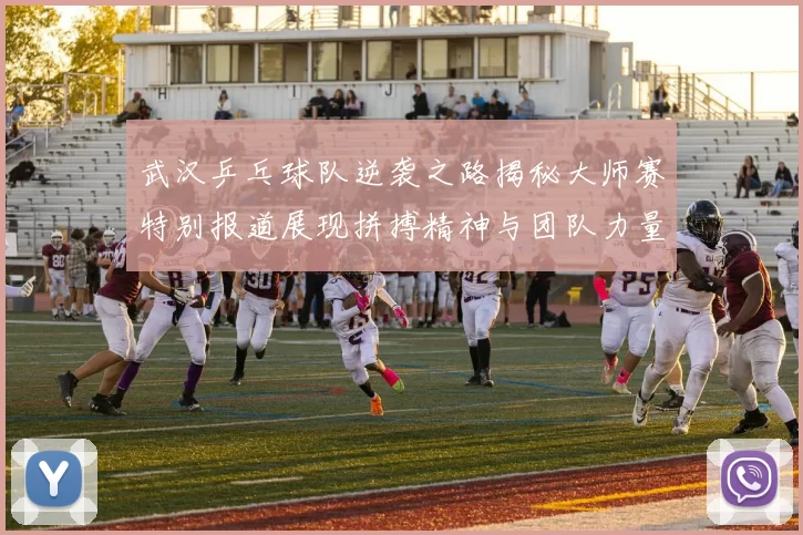 武汉乒乓球队逆袭之路揭秘大师赛特别报道展现拼搏精神与团队力量