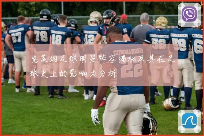 克莱姆足球明星阵容揭秘及其在足球史上的影响力分析