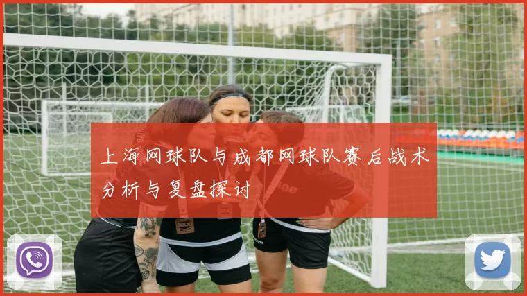 上海网球队与成都网球队赛后战术分析与复盘探讨