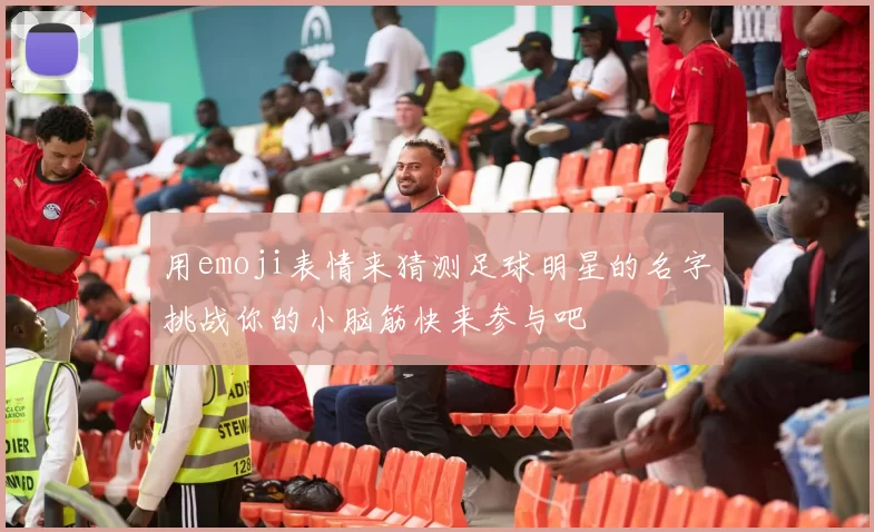 用emoji表情来猜测足球明星的名字挑战你的小脑筋快来参与吧