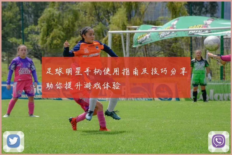 足球明星手柄使用指南及技巧分享助你提升游戏体验