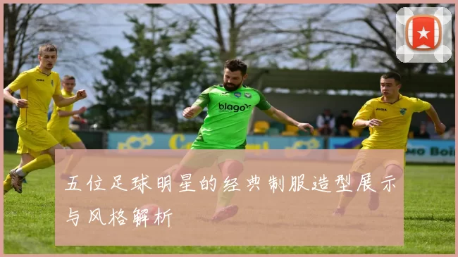 五位足球明星的经典制服造型展示与风格解析