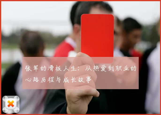 张军的滑板人生：从热爱到职业的心路历程与成长故事