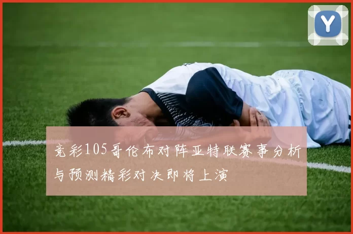 竞彩105哥伦布对阵亚特联赛事分析与预测精彩对决即将上演