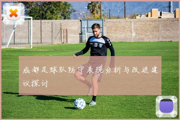 成都足球队防守表现分析与改进建议探讨