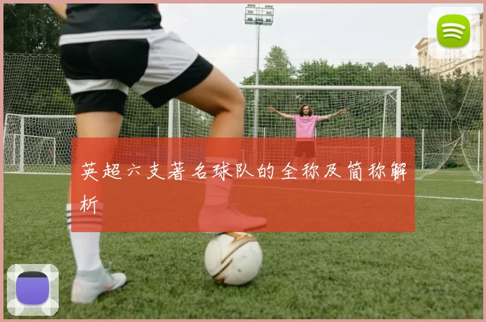 英超六支著名球队的全称及简称解析