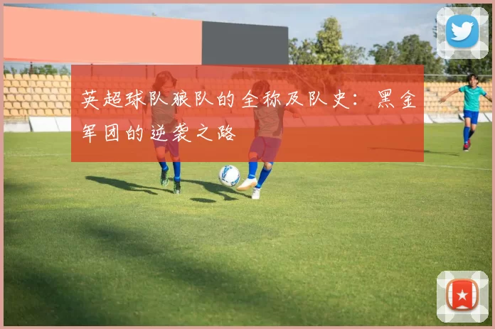 英超球队狼队的全称及队史：黑金军团的逆袭之路