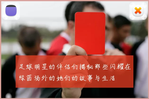 足球明星的伴侣们揭秘那些闪耀在绿茵场外的她们的故事与生活