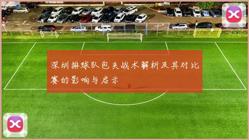 深圳排球队包夹战术解析及其对比赛的影响与启示