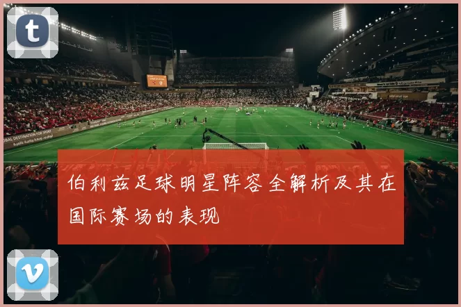 伯利兹足球明星阵容全解析及其在国际赛场的表现