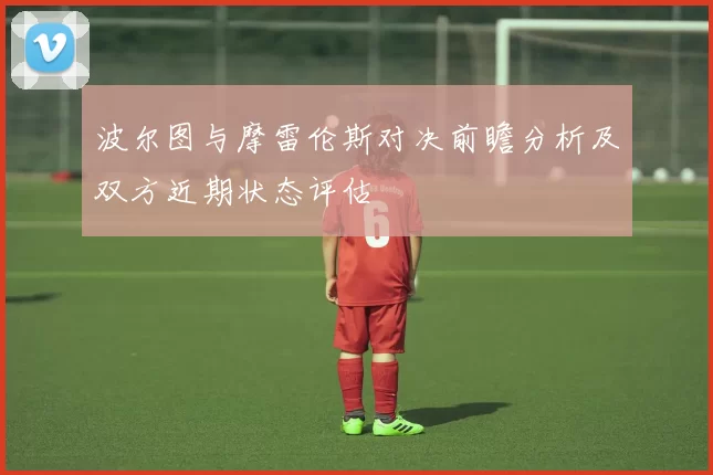 波尔图与摩雷伦斯对决前瞻分析及双方近期状态评估