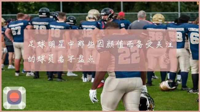 足球明星中那些因颜值而备受关注的球员名字盘点