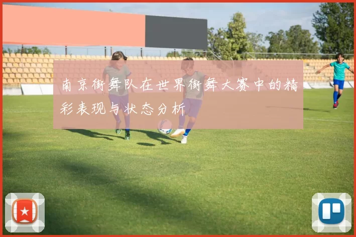 南京街舞队在世界街舞大赛中的精彩表现与状态分析