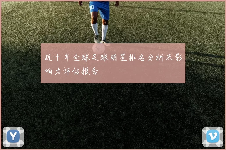 近十年全球足球明星排名分析及影响力评估报告