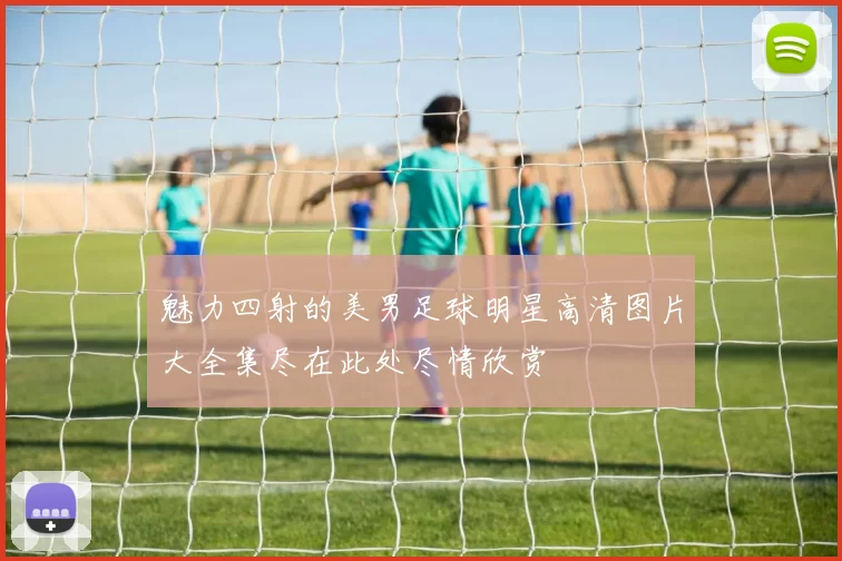 魅力四射的美男足球明星高清图片大全集尽在此处尽情欣赏