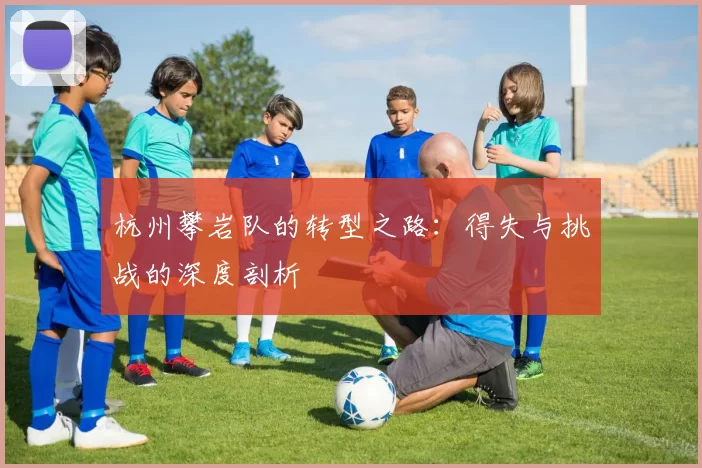 杭州攀岩队的转型之路：得失与挑战的深度剖析
