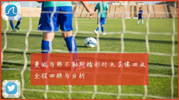 曼城与那不勒斯精彩对决录像回放全程回顾与分析