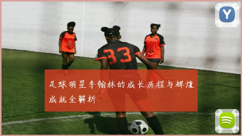 足球明星李翰林的成长历程与辉煌成就全解析