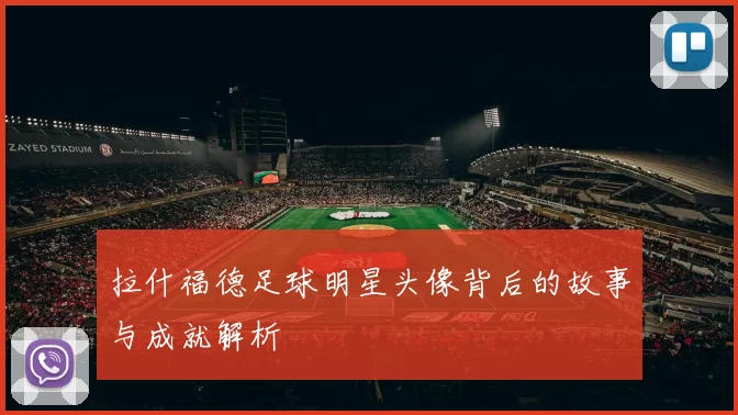 拉什福德足球明星头像背后的故事与成就解析