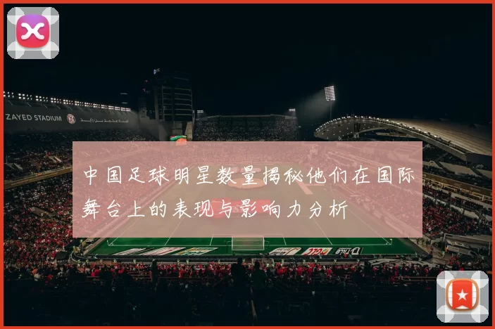 中国足球明星数量揭秘他们在国际舞台上的表现与影响力分析