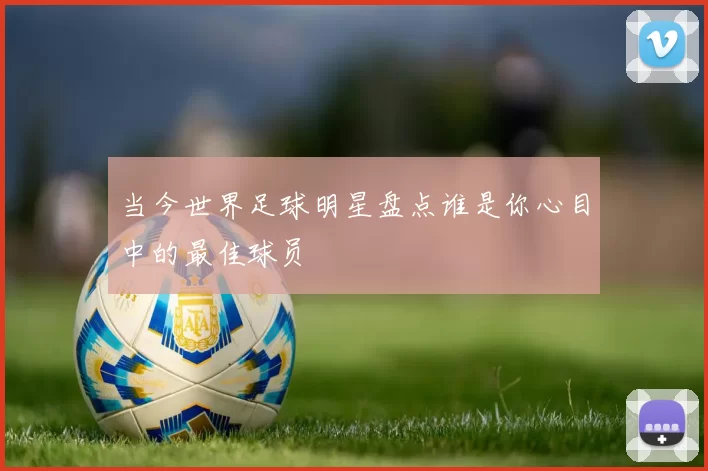 当今世界足球明星盘点谁是你心目中的最佳球员