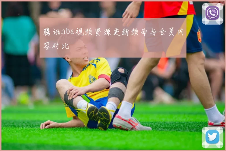 腾讯nba视频资源更新频率与会员内容对比