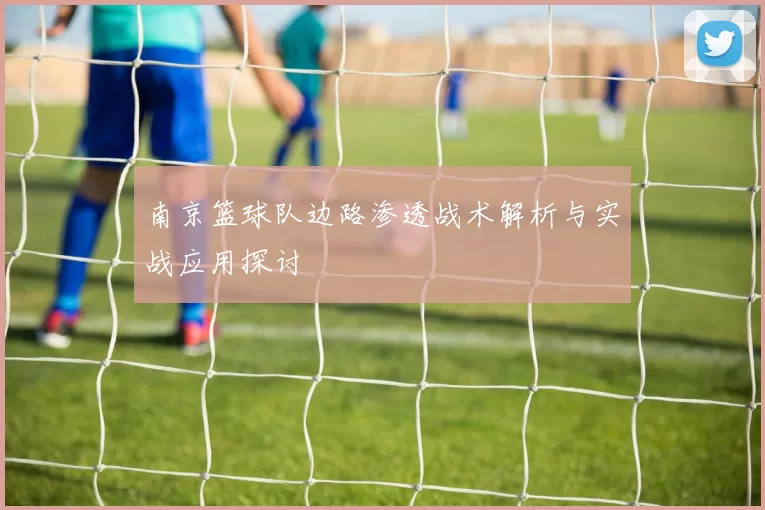 南京篮球队边路渗透战术解析与实战应用探讨