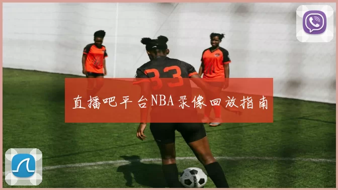 直播吧平台NBA录像回放指南
