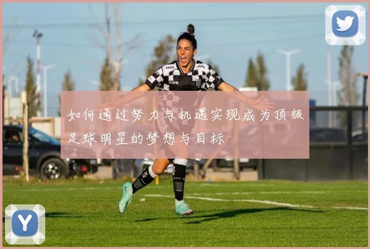 如何通过努力与机遇实现成为顶级足球明星的梦想与目标