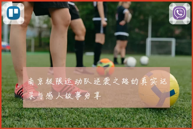 南京极限运动队逆袭之路的真实记录与感人故事分享
