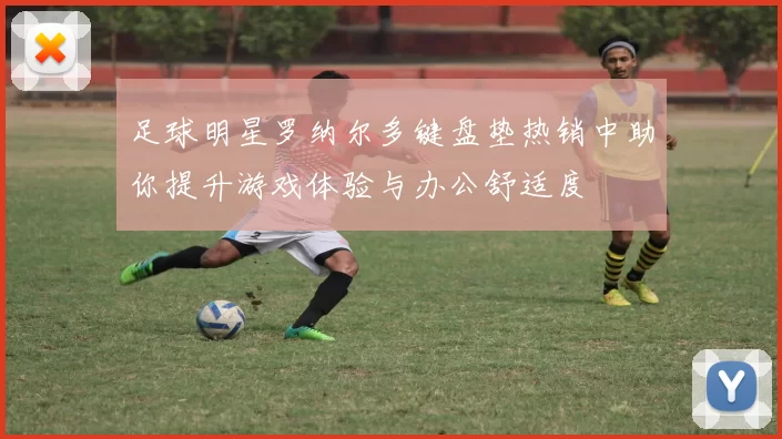 足球明星罗纳尔多键盘垫热销中助你提升游戏体验与办公舒适度