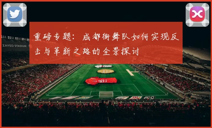 重磅专题：成都街舞队如何实现反击与革新之路的全景探讨