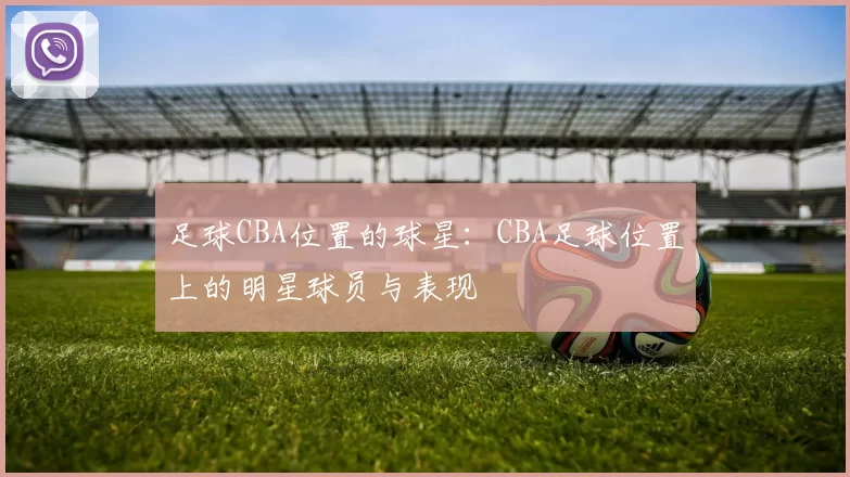 足球CBA位置的球星：CBA足球位置上的明星球员与表现