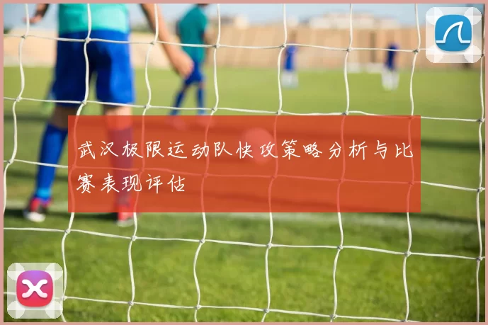 武汉极限运动队快攻策略分析与比赛表现评估