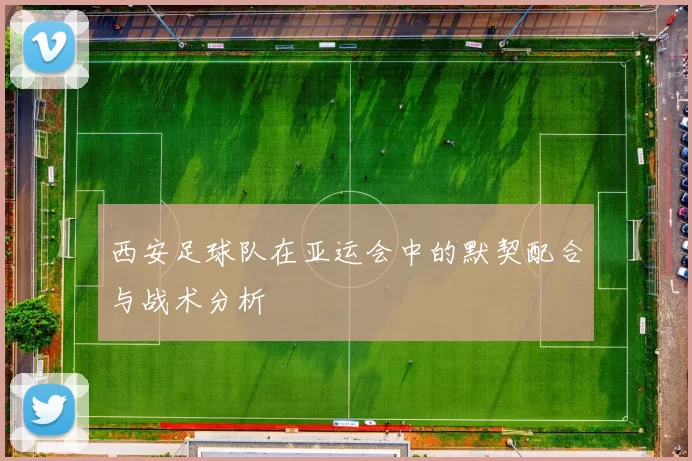 西安足球队在亚运会中的默契配合与战术分析