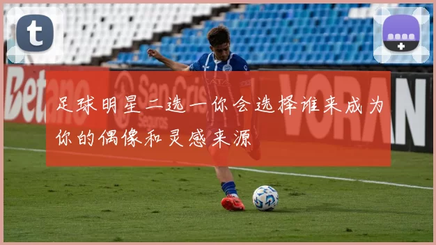 足球明星二选一你会选择谁来成为你的偶像和灵感来源