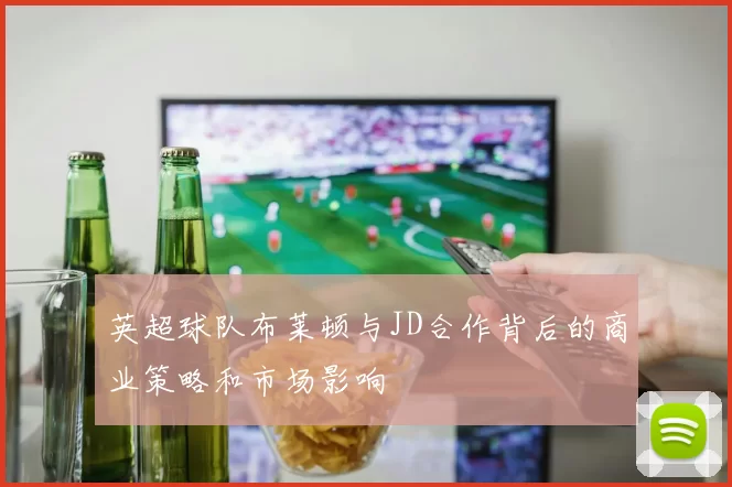 英超球队布莱顿与JD合作背后的商业策略和市场影响