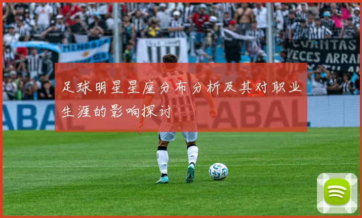足球明星星座分布分析及其对职业生涯的影响探讨