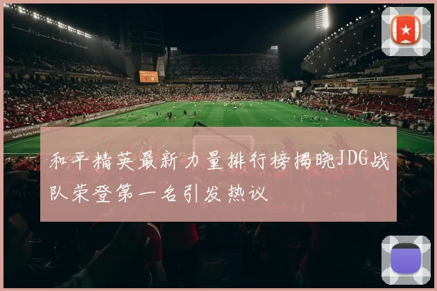 和平精英最新力量排行榜揭晓JDG战队荣登第一名引发热议