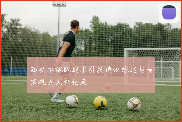 西安排球队战术引发热议球迷与专家观点大相径庭